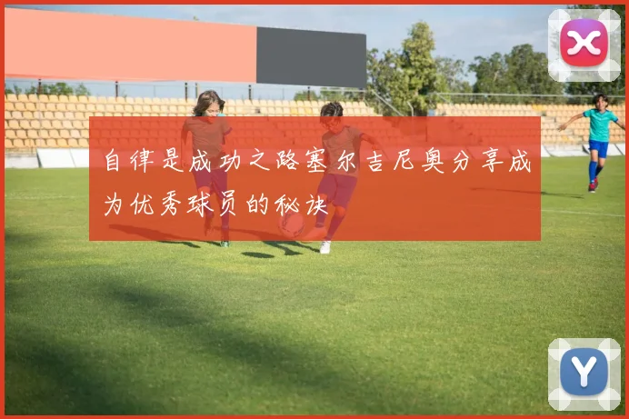 自律是成功之路塞尔吉尼奥分享成为优秀球员的秘诀